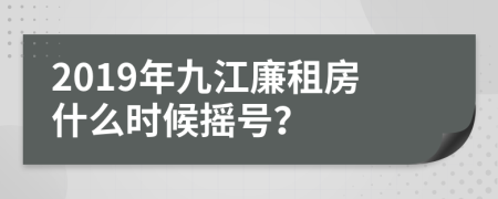 2019年九江廉租房什么时候摇号？