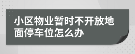 小区物业暂时不开放地面停车位怎么办