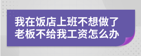 我在饭店上班不想做了老板不给我工资怎么办