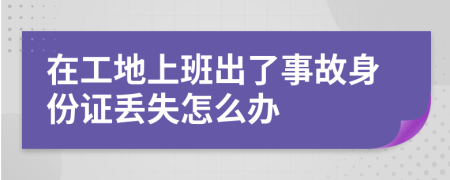 在工地上班出了事故身份证丢失怎么办