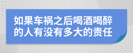 如果车祸之后喝酒喝醉的人有没有多大的责任