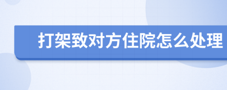 打架致对方住院怎么处理