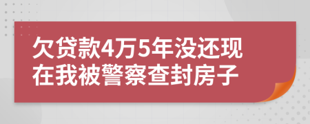 欠贷款4万5年没还现在我被警察查封房子