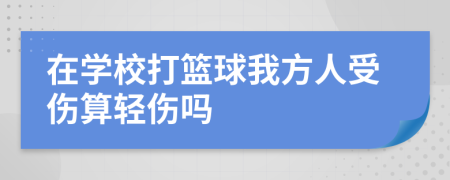 在学校打篮球我方人受伤算轻伤吗