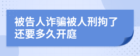 被告人诈骗被人刑拘了还要多久开庭