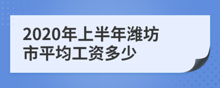 2020年上半年潍坊市平均工资多少