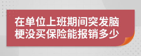 在单位上班期间突发脑梗没买保险能报销多少