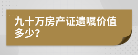 九十万房产证遗嘱价值多少？