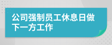 公司强制员工休息日做下一方工作