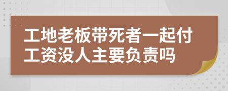 工地老板带死者一起付工资没人主要负责吗