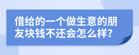 借给的一个做生意的朋友块钱不还会怎么样？