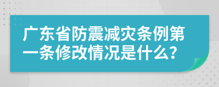 广东省防震减灾条例第一条修改情况是什么？
