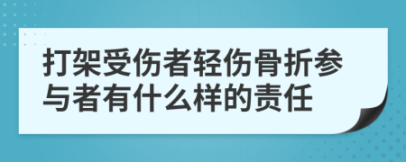 打架受伤者轻伤骨折参与者有什么样的责任