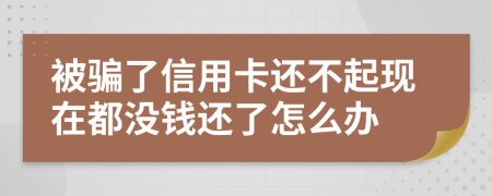 被骗了信用卡还不起现在都没钱还了怎么办