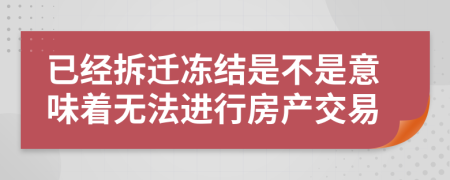 已经拆迁冻结是不是意味着无法进行房产交易
