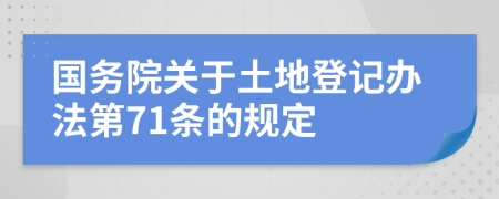 国务院关于土地登记办法第71条的规定