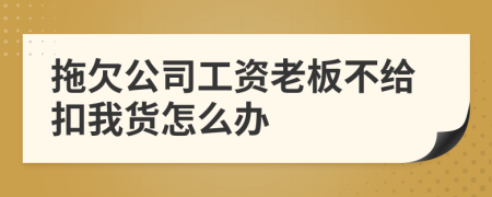 拖欠公司工资老板不给扣我货怎么办