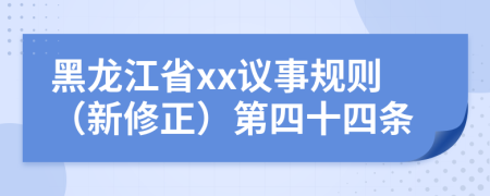 黑龙江省xx议事规则（新修正）第四十四条