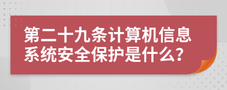 第二十九条计算机信息系统安全保护是什么？
