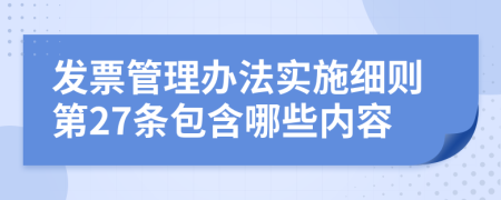 发票管理办法实施细则第27条包含哪些内容