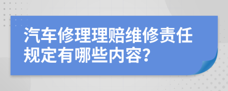 汽车修理理赔维修责任规定有哪些内容？