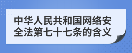 中华人民共和国网络安全法第七十七条的含义
