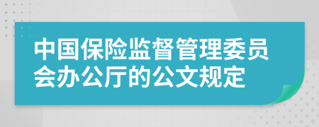 中国保险监督管理委员会办公厅的公文规定