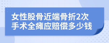 女性股骨近端骨折2次手术全瘫应赔偿多少钱