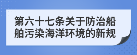 第六十七条关于防治船舶污染海洋环境的新规