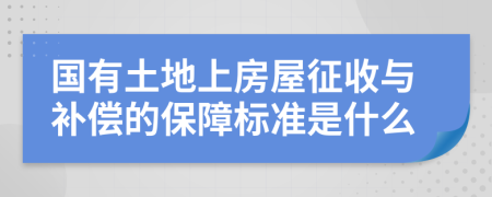 国有土地上房屋征收与补偿的保障标准是什么