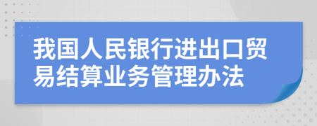 我国人民银行进出口贸易结算业务管理办法