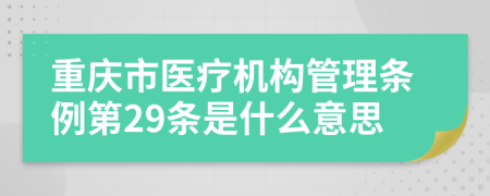 重庆市医疗机构管理条例第29条是什么意思