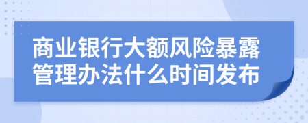 商业银行大额风险暴露管理办法什么时间发布