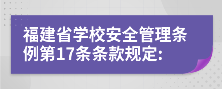 福建省学校安全管理条例第17条条款规定: