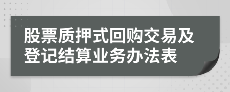 股票质押式回购交易及登记结算业务办法表