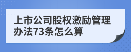 上市公司股权激励管理办法73条怎么算