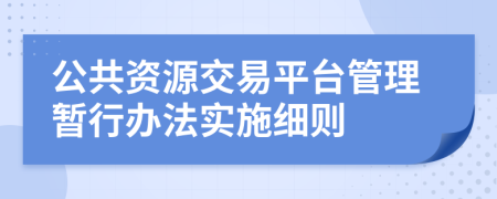 公共资源交易平台管理暂行办法实施细则