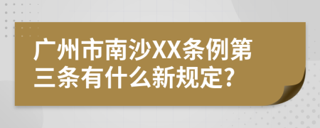 广州市南沙XX条例第三条有什么新规定?