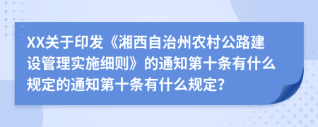 XX关于印发《湘西自治州农村公路建设管理实施细则》的通知第十条有什么规定的通知第十条有什么规定？
