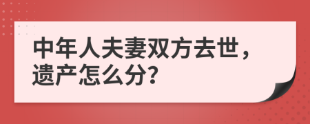 中年人夫妻双方去世，遗产怎么分？