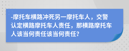 -摩托车横路冲死另一摩托车人，交警认定横路摩托车人责任，那横路摩托车人该当何责任该当何责任？