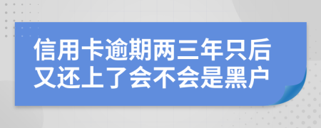 信用卡逾期两三年只后又还上了会不会是黑户