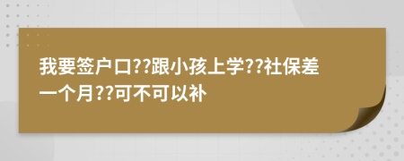 我要签户口??跟小孩上学??社保差一个月??可不可以补