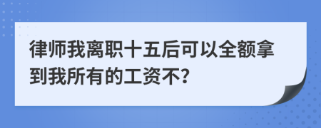 律师我离职十五后可以全额拿到我所有的工资不？