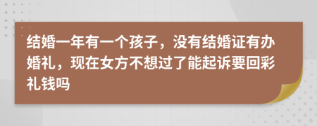结婚一年有一个孩子，没有结婚证有办婚礼，现在女方不想过了能起诉要回彩礼钱吗