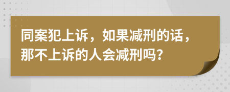 同案犯上诉，如果减刑的话，那不上诉的人会减刑吗？