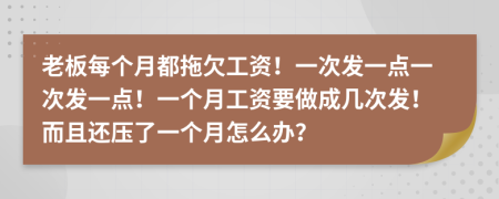 老板每个月都拖欠工资！一次发一点一次发一点！一个月工资要做成几次发！而且还压了一个月怎么办？