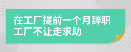 在工厂提前一个月辞职工厂不让走求助