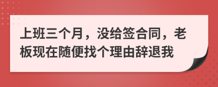上班三个月，没给签合同，老板现在随便找个理由辞退我