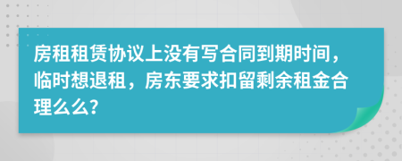 房租租赁协议上没有写合同到期时间，临时想退租，房东要求扣留剩余租金合理么么？